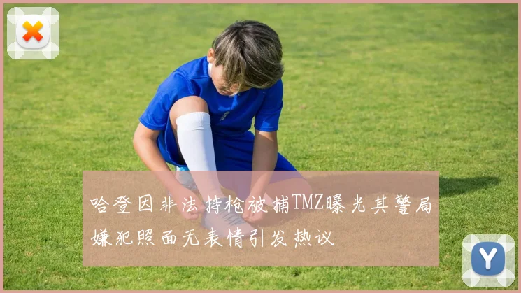 哈登因非法持枪被捕TMZ曝光其警局嫌犯照面无表情引发热议