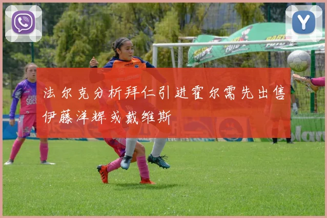 法尔克分析拜仁引进霍尔需先出售伊藤洋辉或戴维斯