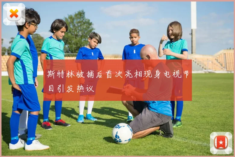 斯特林被捕后首次亮相现身电视节目引发热议