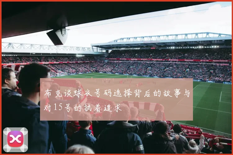 布克谈球衣号码选择背后的故事与对15号的执着追求