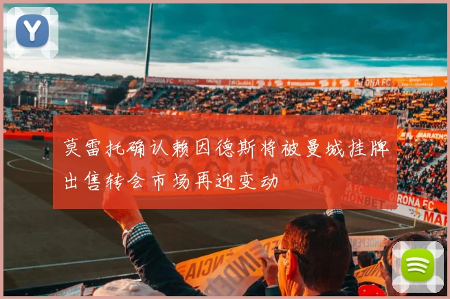 莫雷托确认赖因德斯将被曼城挂牌出售转会市场再迎变动