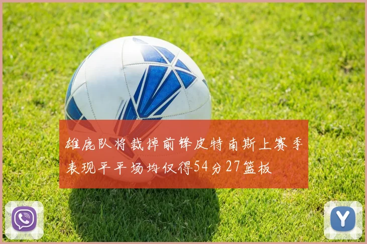 雄鹿队将裁掉前锋皮特南斯上赛季表现平平场均仅得54分27篮板