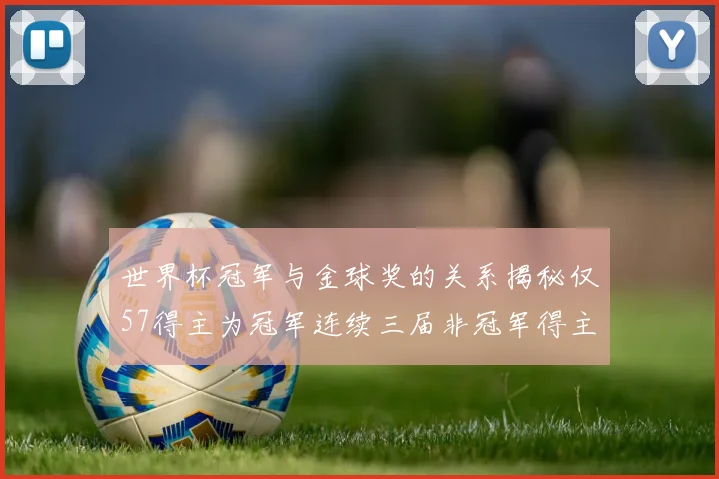 世界杯冠军与金球奖的关系揭秘仅57得主为冠军连续三届非冠军得主分析