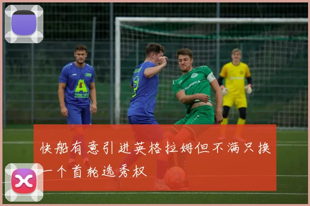快船有意引进英格拉姆但不满只换一个首轮选秀权