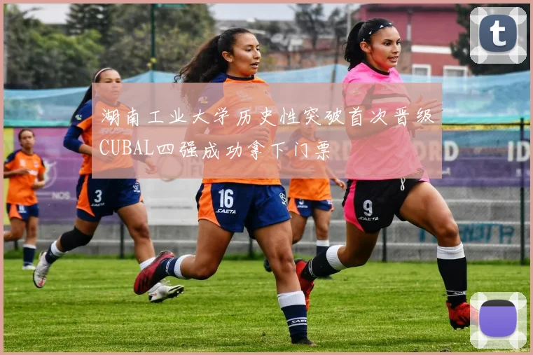 湖南工业大学历史性突破首次晋级CUBAL四强成功拿下门票