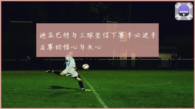 迪亚巴特与三球坚信下赛季必进季后赛的信心与决心