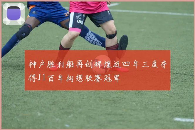 神户胜利船再创辉煌近四年三度夺得J1百年构想联赛冠军