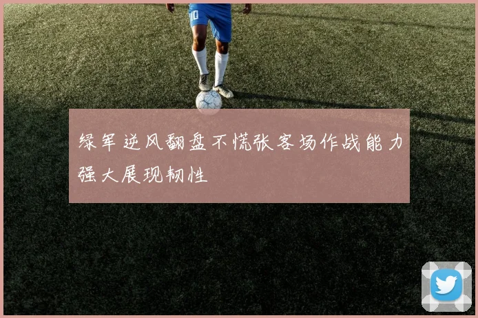 绿军逆风翻盘不慌张客场作战能力强大展现韧性